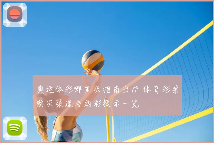 奥运体彩哪里买指南出炉 体育彩票购买渠道与购彩提示一览