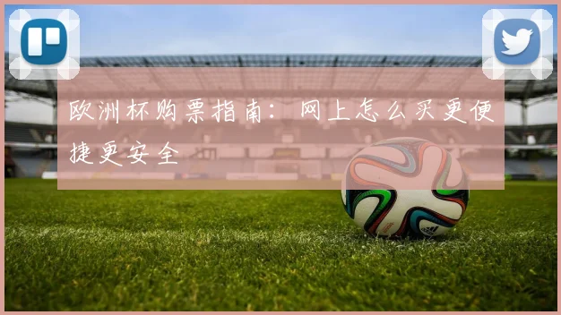 欧洲杯购票指南：网上怎么买更便捷更安全