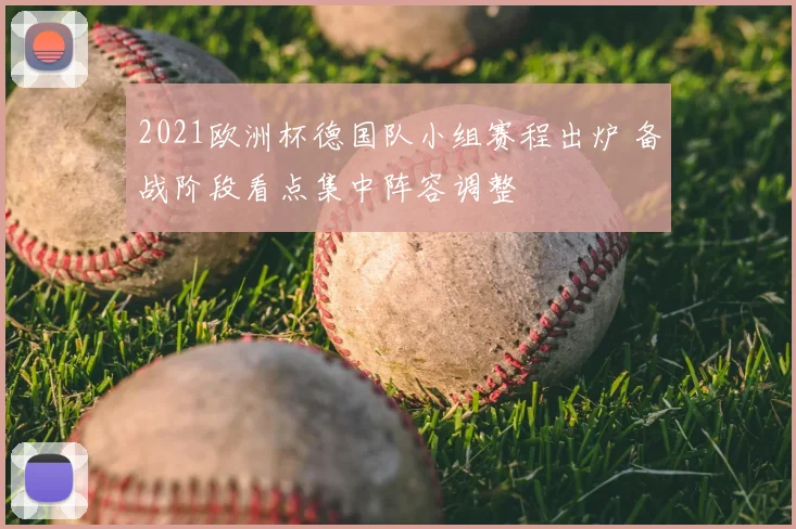2021欧洲杯德国队小组赛程出炉 备战阶段看点集中阵容调整