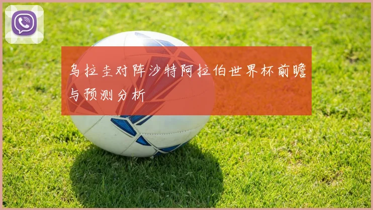 乌拉圭对阵沙特阿拉伯世界杯前瞻与预测分析