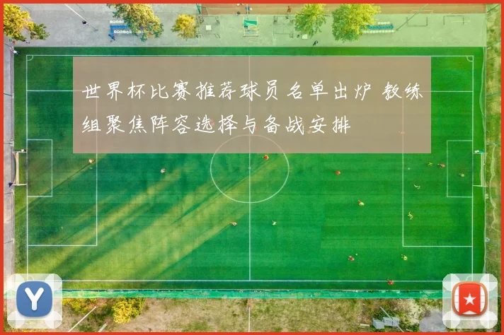 世界杯比赛推荐球员名单出炉 教练组聚焦阵容选择与备战安排