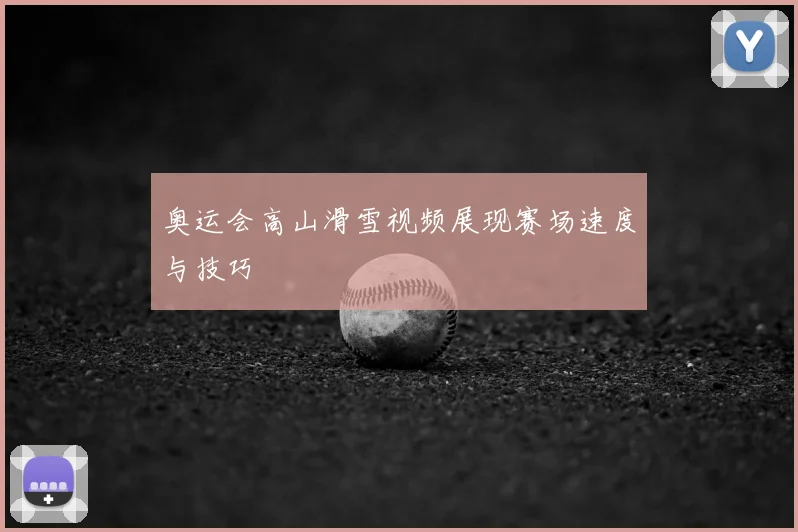 奥运会高山滑雪视频展现赛场速度与技巧