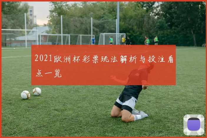 2021欧洲杯彩票玩法解析与投注看点一览