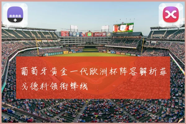 葡萄牙黄金一代欧洲杯阵容解析菲戈德科领衔锋线