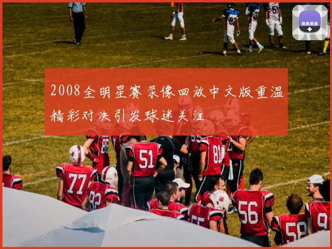 2008全明星赛录像回放中文版重温精彩对决引发球迷关注