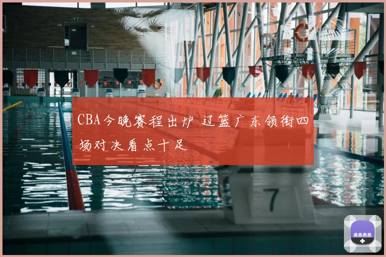 CBA今晚赛程出炉 辽篮广东领衔四场对决看点十足