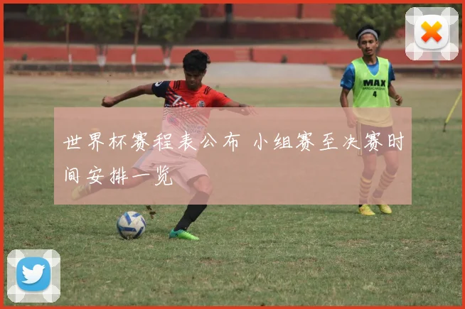 世界杯赛程表公布 小组赛至决赛时间安排一览
