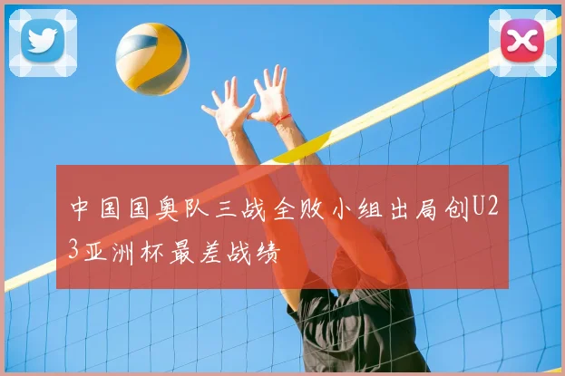 中国国奥队三战全败小组出局创U23亚洲杯最差战绩