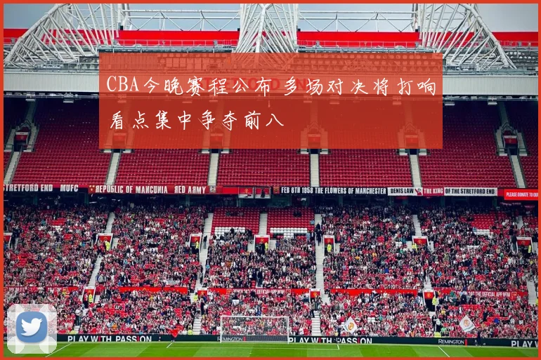 CBA今晚赛程公布 多场对决将打响看点集中争夺前八