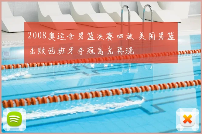 2008奥运会男篮决赛回放 美国男篮击败西班牙夺冠高光再现