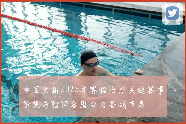 中国女排2025年赛程出炉关键赛事密集考验阵容磨合与备战节奏