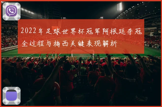 2022年足球世界杯冠军阿根廷夺冠全过程与梅西关键表现解析