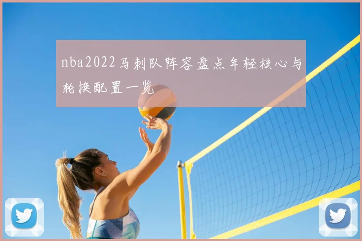 nba2022马刺队阵容盘点年轻核心与轮换配置一览