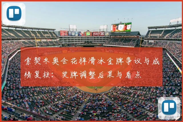 索契冬奥会花样滑冰金牌争议与成绩复核:奖牌调整后果与看点