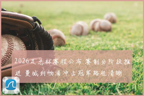 2026足总杯赛程公布 赛制分阶段推进 曼城利物浦冲击冠军路径清晰