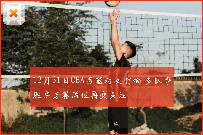 12月31日CBA男篮对决打响 多队争胜季后赛席位再受关注