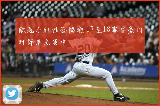 欧冠小组抽签揭晓 17至18赛季豪门对阵看点集中