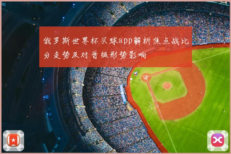 俄罗斯世界杯买球app解析焦点战比分走势及对晋级形势影响