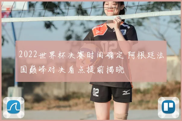 2022世界杯决赛时间确定 阿根廷法国巅峰对决看点提前揭晓
