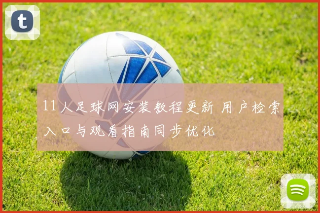 11人足球网安装教程更新 用户检索入口与观看指南同步优化
