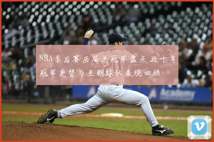 NBA季后赛历届总冠军盘点 近十年冠军更替与王朝球队表现回顾