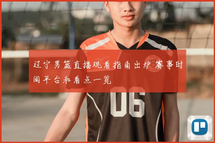 辽宁男篮直播观看指南出炉 赛事时间平台和看点一览