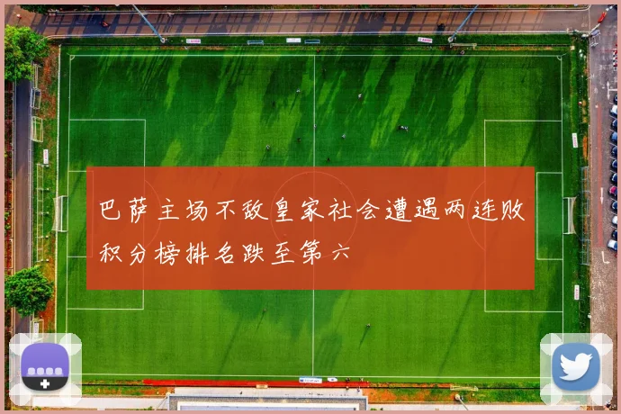 巴萨主场不敌皇家社会遭遇两连败积分榜排名跌至第六