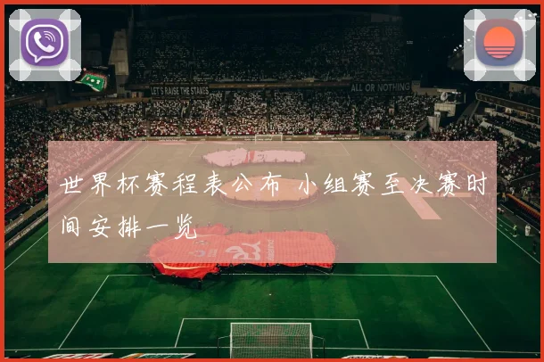 世界杯赛程表公布 小组赛至决赛时间安排一览