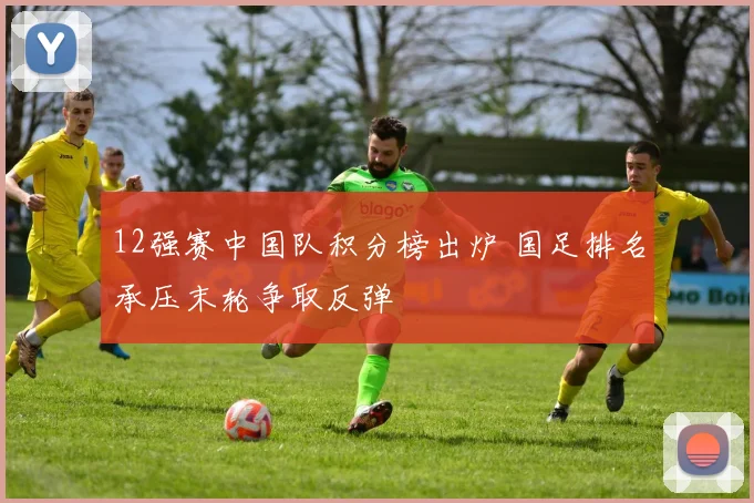 12强赛中国队积分榜出炉 国足排名承压末轮争取反弹
