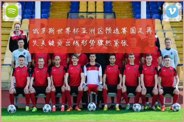 俄罗斯世界杯亚洲区预选赛国足再失关键分出线形势骤然紧张