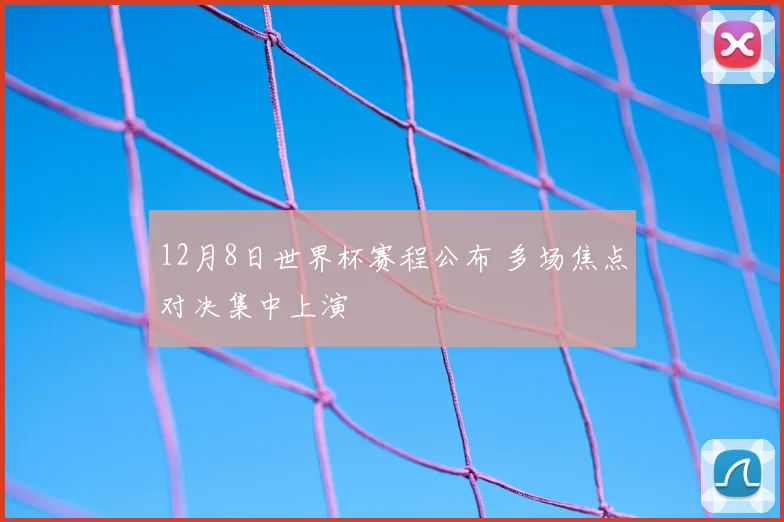 12月8日世界杯赛程公布 多场焦点对决集中上演