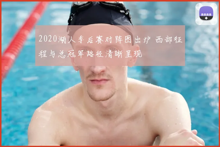 2020湖人季后赛对阵图出炉 西部征程与总冠军路径清晰呈现