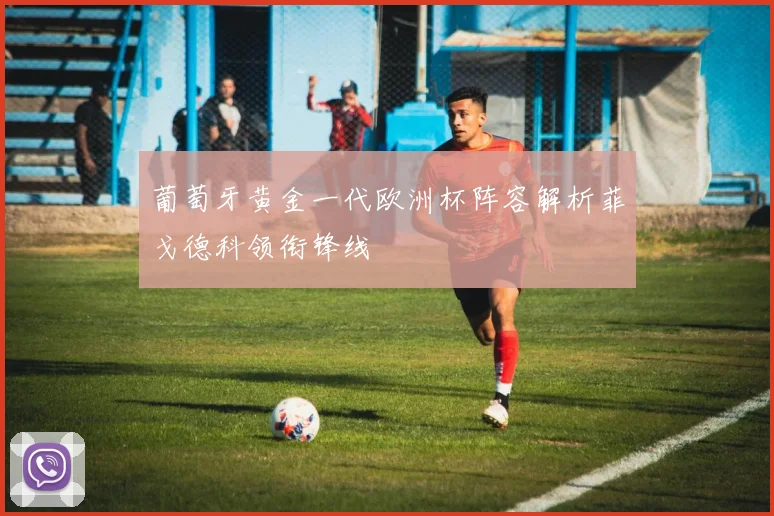 葡萄牙黄金一代欧洲杯阵容解析菲戈德科领衔锋线