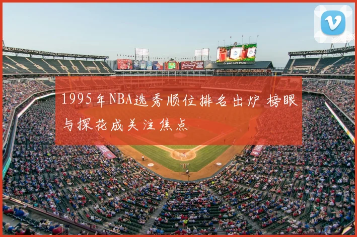 1995年NBA选秀顺位排名出炉 榜眼与探花成关注焦点