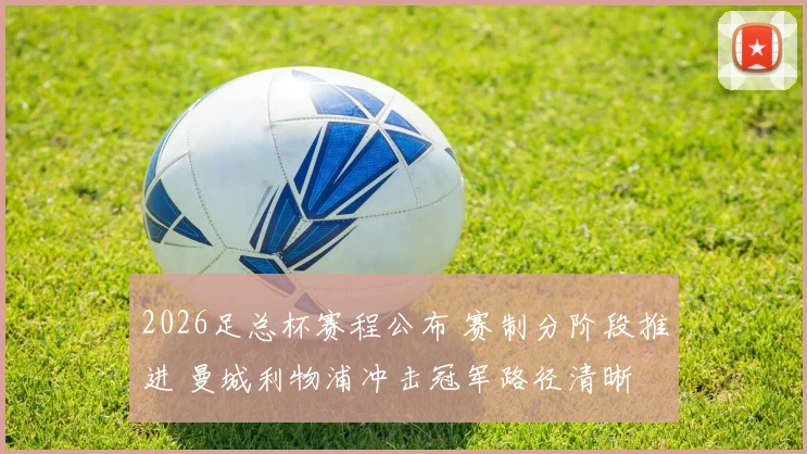 2026足总杯赛程公布 赛制分阶段推进 曼城利物浦冲击冠军路径清晰