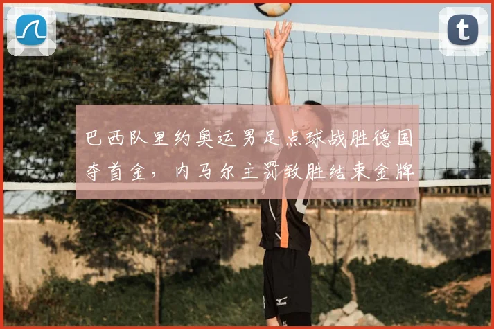 巴西队里约奥运男足点球战胜德国夺首金，内马尔主罚致胜结束金牌空缺