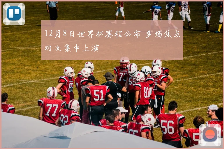 12月8日世界杯赛程公布 多场焦点对决集中上演