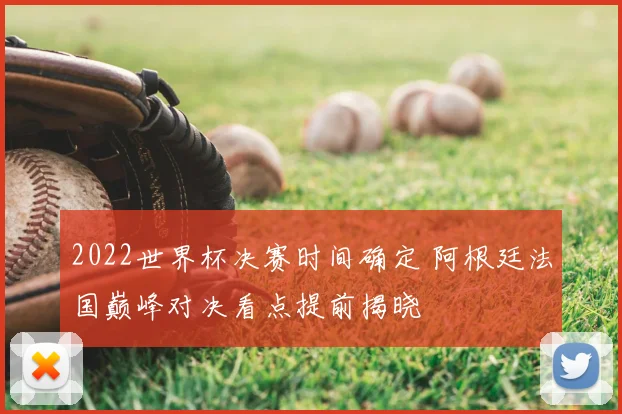 2022世界杯决赛时间确定 阿根廷法国巅峰对决看点提前揭晓