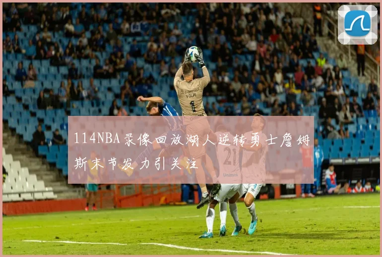 114NBA录像回放湖人逆转勇士詹姆斯末节发力引关注