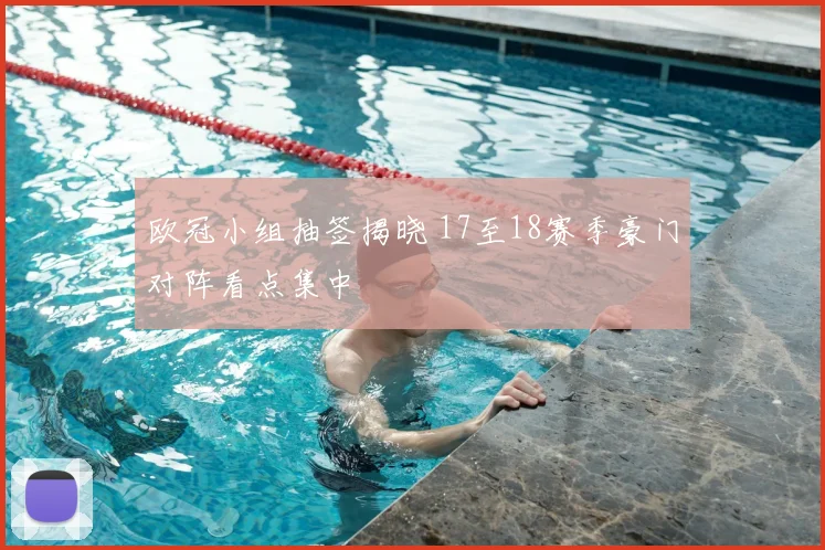 欧冠小组抽签揭晓 17至18赛季豪门对阵看点集中