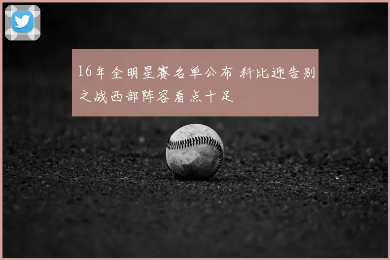 16年全明星赛名单公布 科比迎告别之战西部阵容看点十足